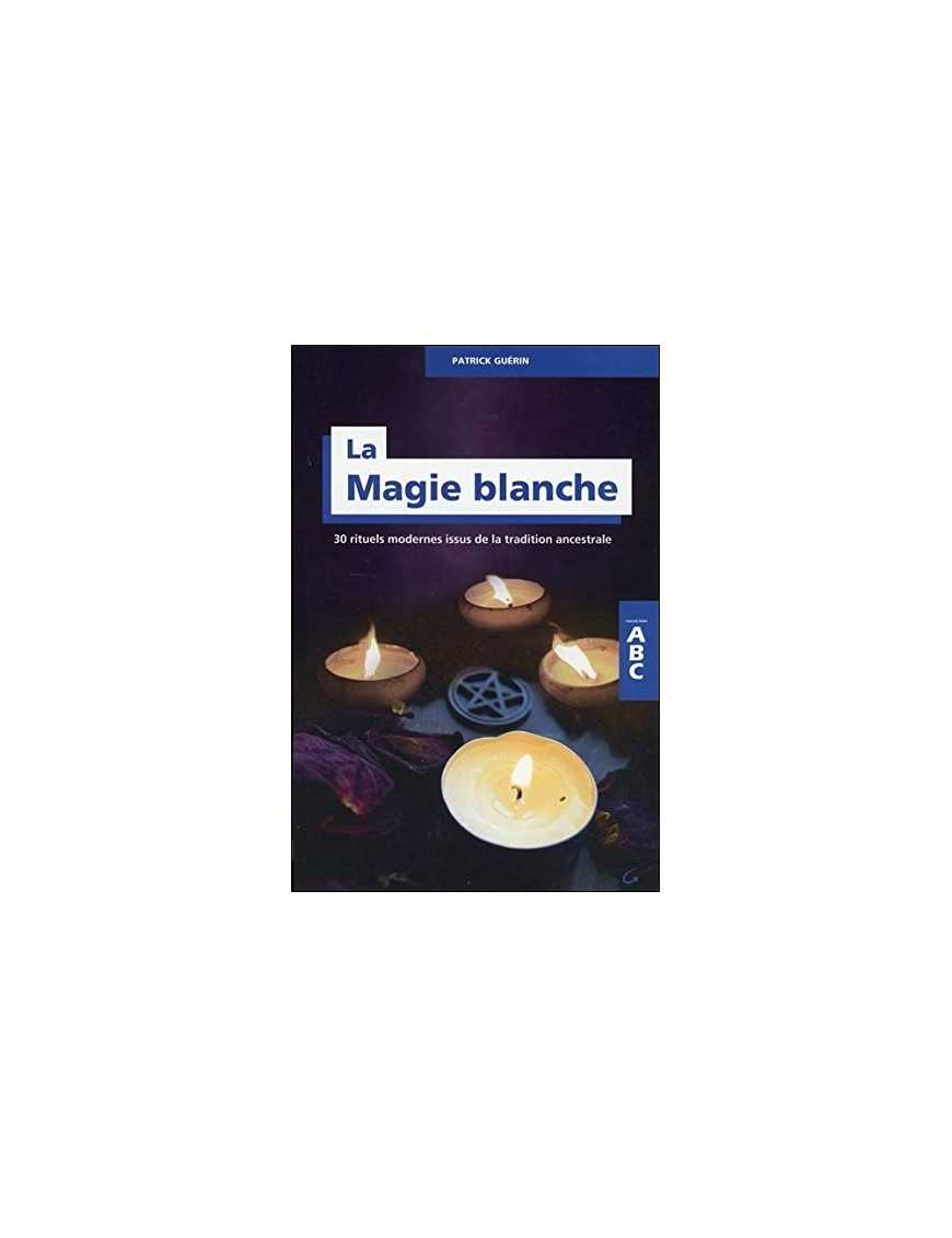 La Magie blanche - 30 rituels modernes issus de la tradition ancestrale - ABC
