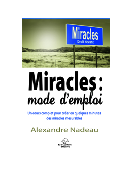Miracles : mode d'emploi - Un cours complet pour créer en quelques minutes des miracles mesurables - Alexandre NADEAU